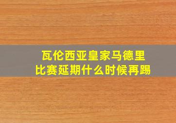 瓦伦西亚皇家马德里比赛延期什么时候再踢