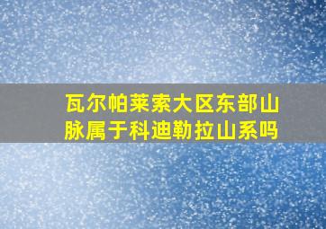 瓦尔帕莱索大区东部山脉属于科迪勒拉山系吗