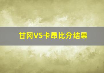 甘冈VS卡昂比分结果