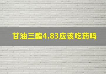 甘油三酯4.83应该吃药吗