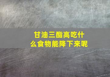 甘油三酯高吃什么食物能降下来呢