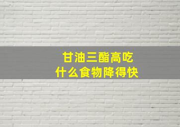 甘油三酯高吃什么食物降得快