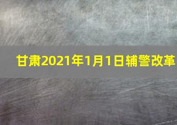 甘肃2021年1月1日辅警改革