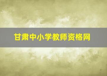 甘肃中小学教师资格网