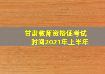 甘肃教师资格证考试时间2021年上半年