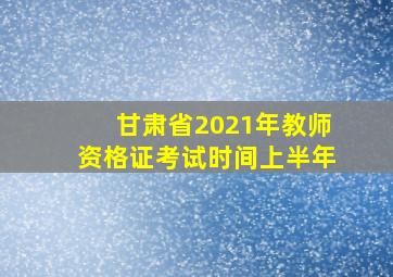 甘肃省2021年教师资格证考试时间上半年