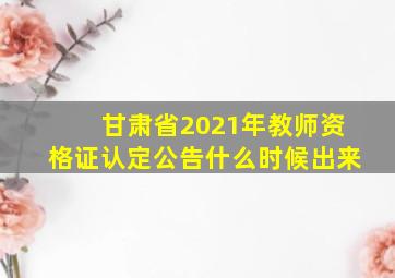 甘肃省2021年教师资格证认定公告什么时候出来