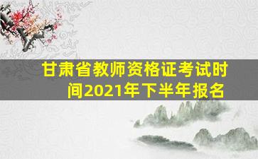 甘肃省教师资格证考试时间2021年下半年报名