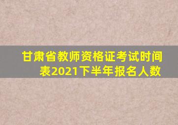 甘肃省教师资格证考试时间表2021下半年报名人数