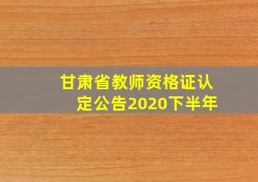 甘肃省教师资格证认定公告2020下半年