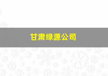 甘肃绿源公司