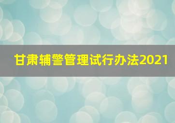 甘肃辅警管理试行办法2021