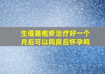 生值器疱疹治疗好一个月后可以同房后怀孕吗