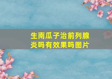 生南瓜子治前列腺炎吗有效果吗图片