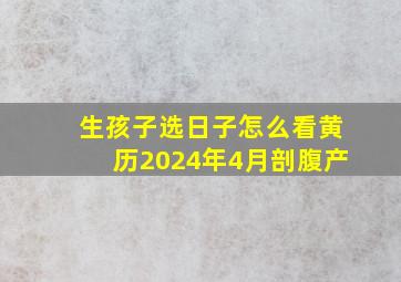 生孩子选日子怎么看黄历2024年4月剖腹产