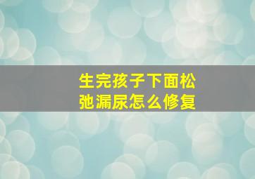 生完孩子下面松弛漏尿怎么修复