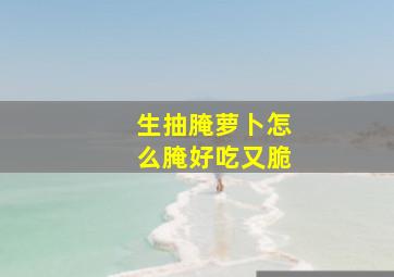 生抽腌萝卜怎么腌好吃又脆