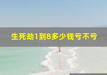 生死劫1到8多少钱亏不亏