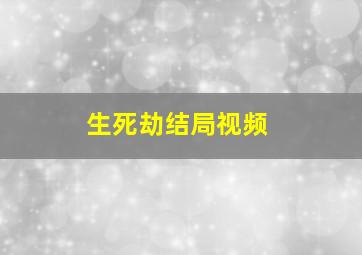 生死劫结局视频