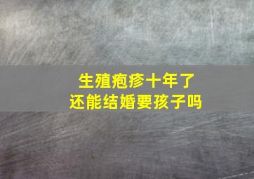 生殖疱疹十年了还能结婚要孩子吗