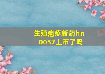 生殖疱疹新药hn0037上市了吗