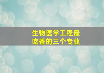 生物医学工程最吃香的三个专业