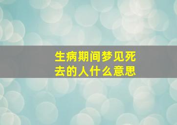 生病期间梦见死去的人什么意思