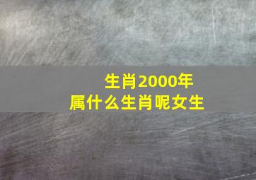 生肖2000年属什么生肖呢女生