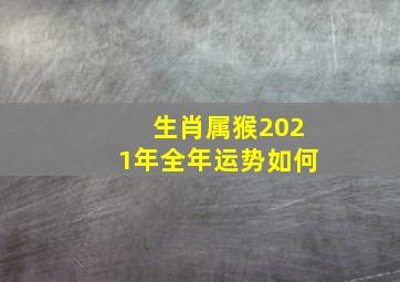 生肖属猴2021年全年运势如何