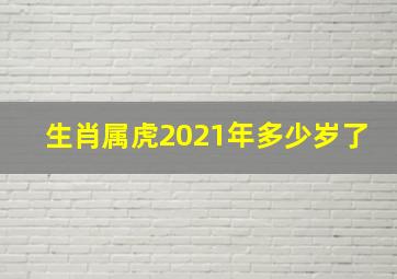 生肖属虎2021年多少岁了