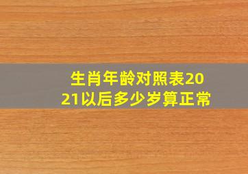 生肖年龄对照表2021以后多少岁算正常