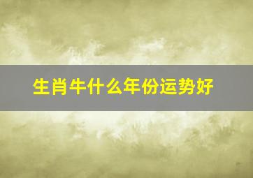 生肖牛什么年份运势好