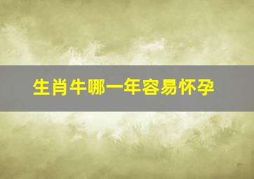 生肖牛哪一年容易怀孕