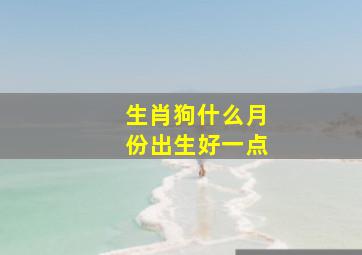 生肖狗什么月份出生好一点