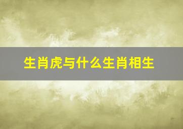 生肖虎与什么生肖相生