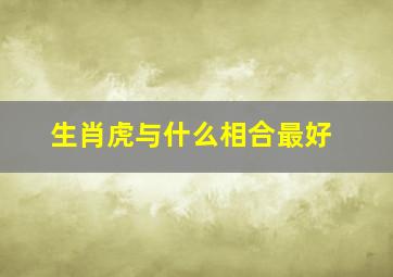 生肖虎与什么相合最好