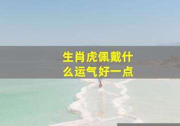 生肖虎佩戴什么运气好一点