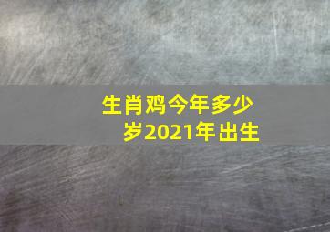 生肖鸡今年多少岁2021年出生