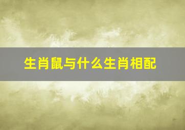 生肖鼠与什么生肖相配