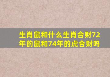 生肖鼠和什么生肖合财72年的鼠和74年的虎合财吗