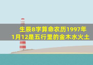 生辰8字算命农历1997年1月12是五行里的金木水火土