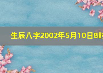 生辰八字2002年5月10日8时