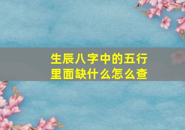 生辰八字中的五行里面缺什么怎么查