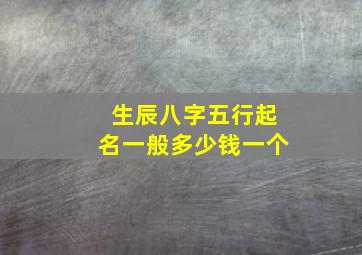 生辰八字五行起名一般多少钱一个