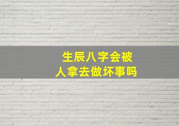 生辰八字会被人拿去做坏事吗