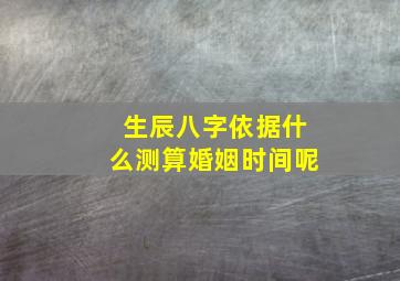 生辰八字依据什么测算婚姻时间呢