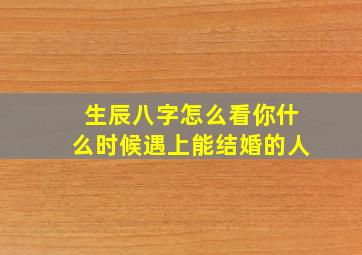 生辰八字怎么看你什么时候遇上能结婚的人