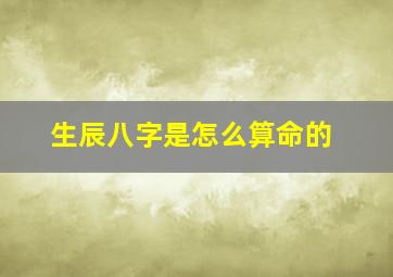 生辰八字是怎么算命的