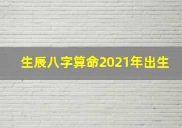 生辰八字算命2021年出生