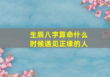 生辰八字算命什么时候遇见正缘的人